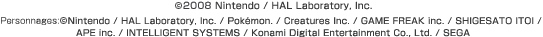 (c)2008 Nintendo / HAL Laboratory, Inc.  Personnages: (c)Nintendo / HAL Laboratory, Inc. / Pokémon. / Creatures Inc. / GAME FREAK inc. / SHIGESATO ITOI / APE inc / INTELLIGENT SYSTEMS  / Konami Digital Entertainment Co., Ltd. / SEGA