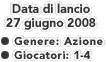 Data di lancio: 27 giugno 2008
  Genere: Azione
  Giocatori: 1-4